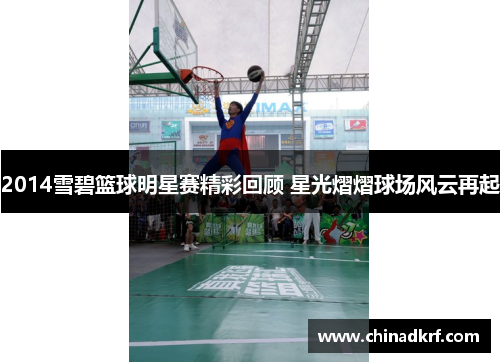 2014雪碧篮球明星赛精彩回顾 星光熠熠球场风云再起